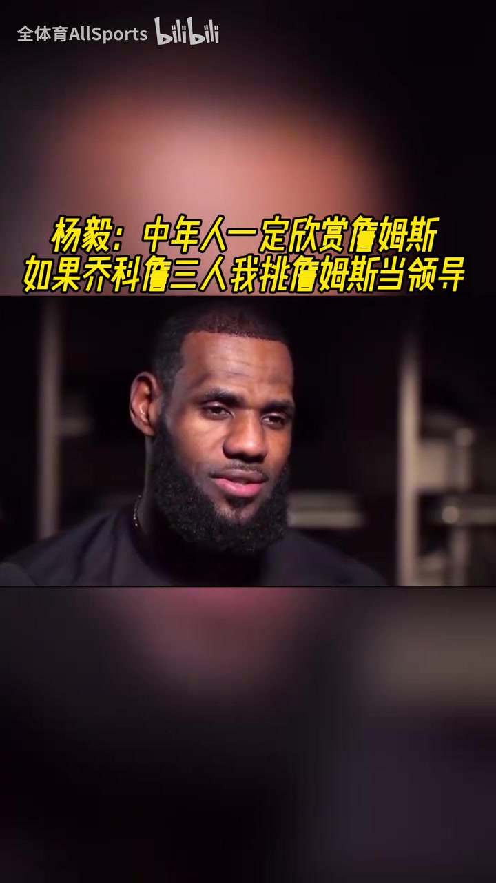 楊毅：中年人一定更欣賞詹姆斯，喬科詹三人我會選詹姆斯當領導！