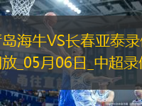 05月06日中超第11輪青島海牛vs長(zhǎng)春亞泰全場(chǎng)錄像
