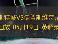 05月19日英超第37輪萊斯特城vs伊普斯維奇全場錄像