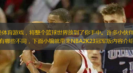 NBA2K23是一款競技類體育游戲，將整個籃球世界放到了你手中。許多小伙伴不知道nba2k23冠軍版有哪些內(nèi)容，和普通版有哪些不同，下面小編就帶來NBA2K23冠軍版內(nèi)容介紹，一起來看看吧。