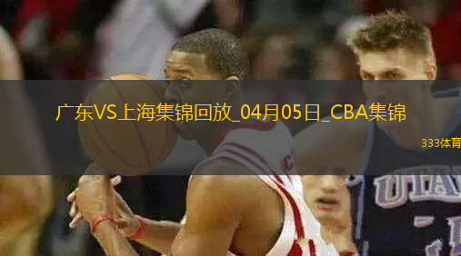 04月05日CBA季后賽首輪12進(jìn)8G1 廣東 - 上海 精彩鏡頭
