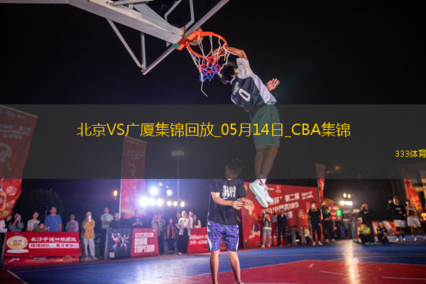 05月14日CBA總決賽G4 北京 - 廣廈 精彩鏡頭