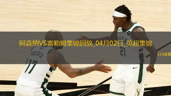 2人傷退！阿森納2-1富勒姆先賽距榜首9分梅里諾破門薩卡復(fù)出建功