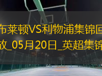 05月20日英超第37輪布萊頓vs利物浦進(jìn)球視頻