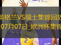 07月07日歐洲杯1/4決賽英格蘭vs瑞士精彩片段