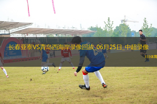 06月25日中超第15輪長春亞泰vs青島西海岸全場錄像