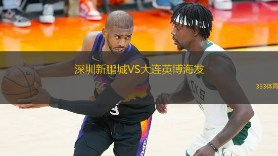 深圳新鵬城VS大連英博海發(fā)