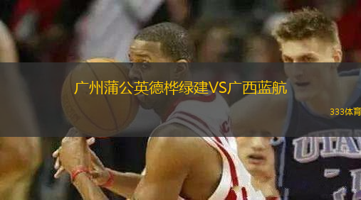 廣州蒲公英德樺綠建VS廣西藍(lán)航